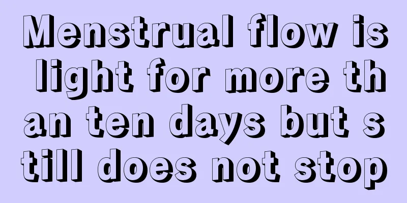 Menstrual flow is light for more than ten days but still does not stop