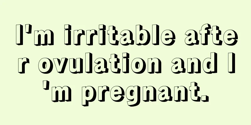 I'm irritable after ovulation and I'm pregnant.