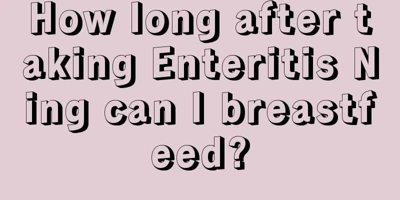 How long after taking Enteritis Ning can I breastfeed?