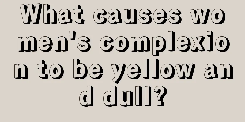 What causes women's complexion to be yellow and dull?