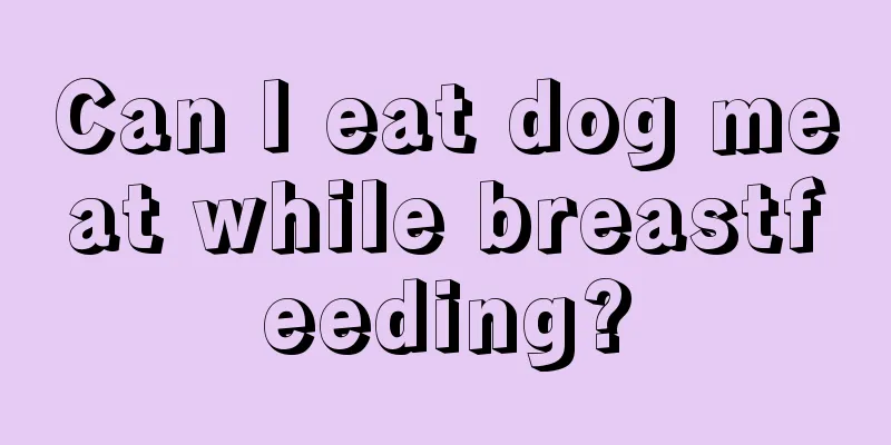 Can I eat dog meat while breastfeeding?