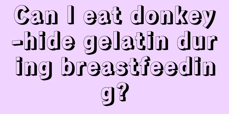 Can I eat donkey-hide gelatin during breastfeeding?