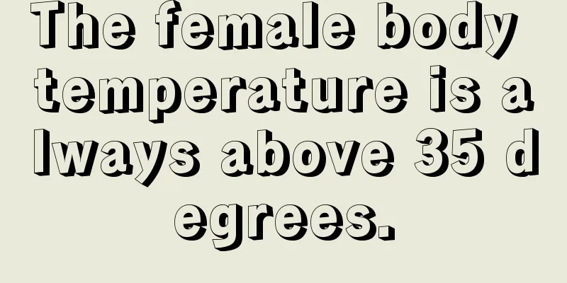 The female body temperature is always above 35 degrees.