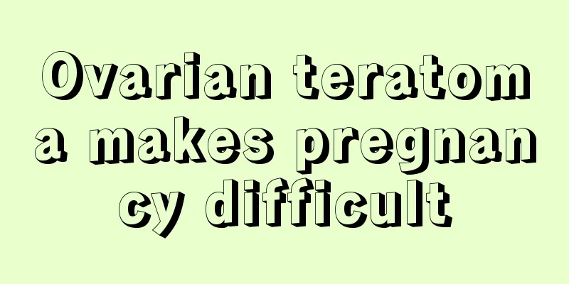 Ovarian teratoma makes pregnancy difficult