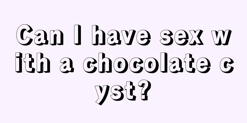 Can I have sex with a chocolate cyst?