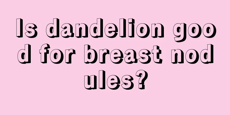 Is dandelion good for breast nodules?