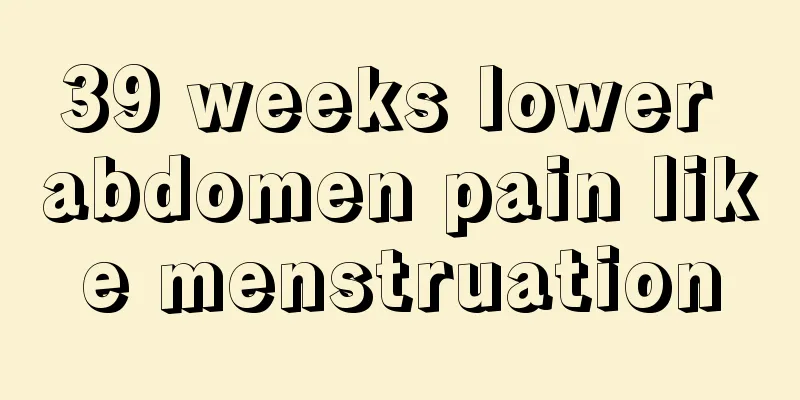 39 weeks lower abdomen pain like menstruation