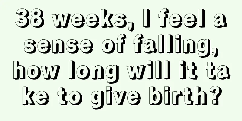 38 weeks, I feel a sense of falling, how long will it take to give birth?