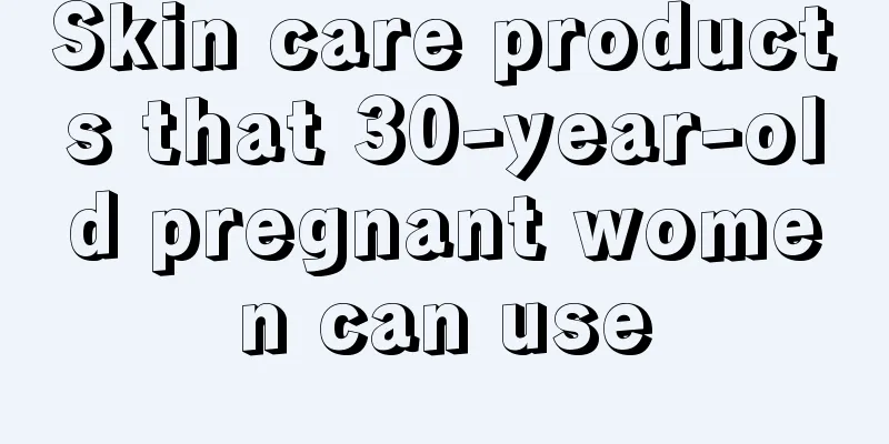 Skin care products that 30-year-old pregnant women can use