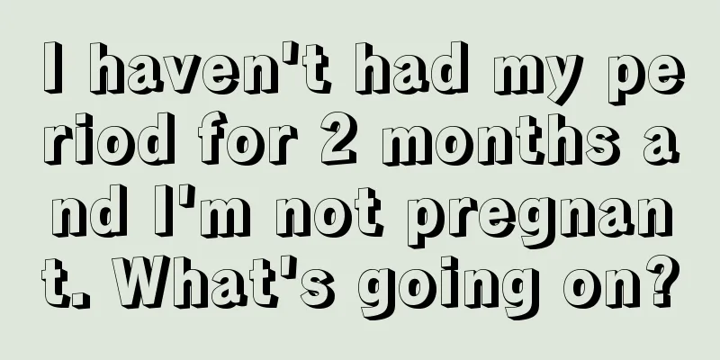 I haven't had my period for 2 months and I'm not pregnant. What's going on?