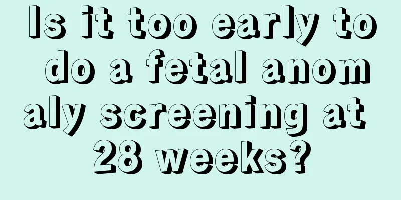 Is it too early to do a fetal anomaly screening at 28 weeks?