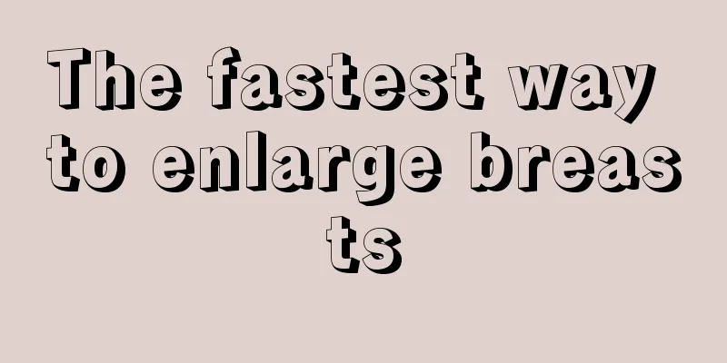 The fastest way to enlarge breasts