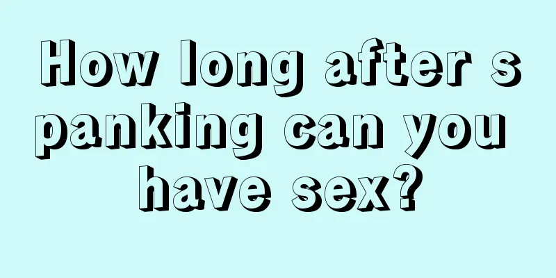 How long after spanking can you have sex?