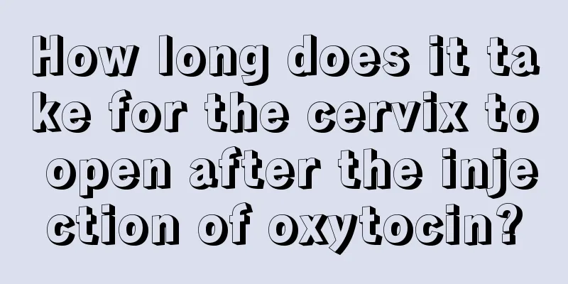 How long does it take for the cervix to open after the injection of oxytocin?