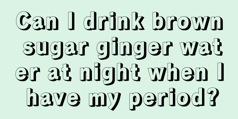 Can I drink brown sugar ginger water at night when I have my period?