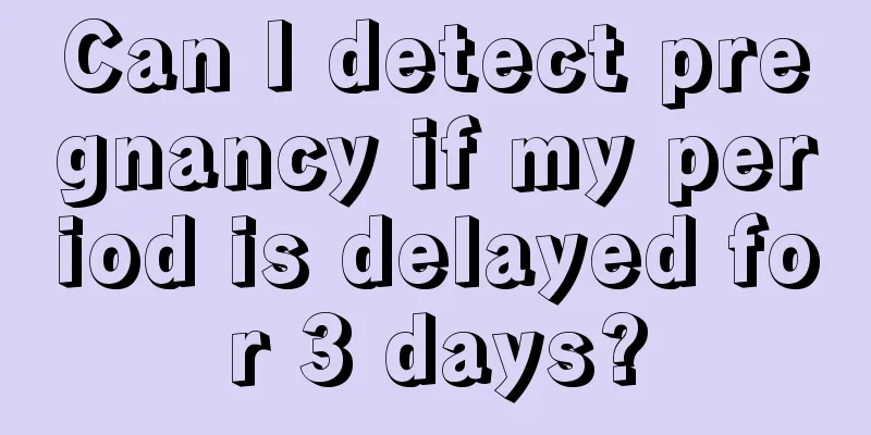 Can I detect pregnancy if my period is delayed for 3 days?