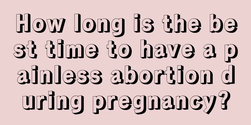 How long is the best time to have a painless abortion during pregnancy?