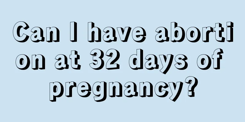 Can I have abortion at 32 days of pregnancy?