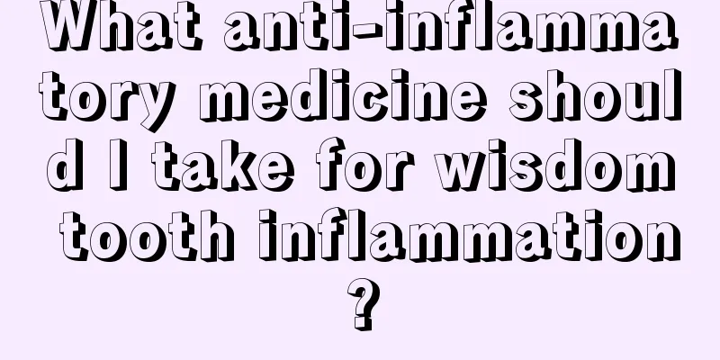 What anti-inflammatory medicine should I take for wisdom tooth inflammation?