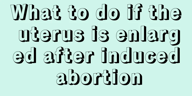 What to do if the uterus is enlarged after induced abortion