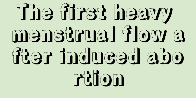 The first heavy menstrual flow after induced abortion