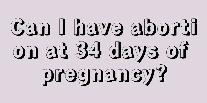 Can I have abortion at 34 days of pregnancy?