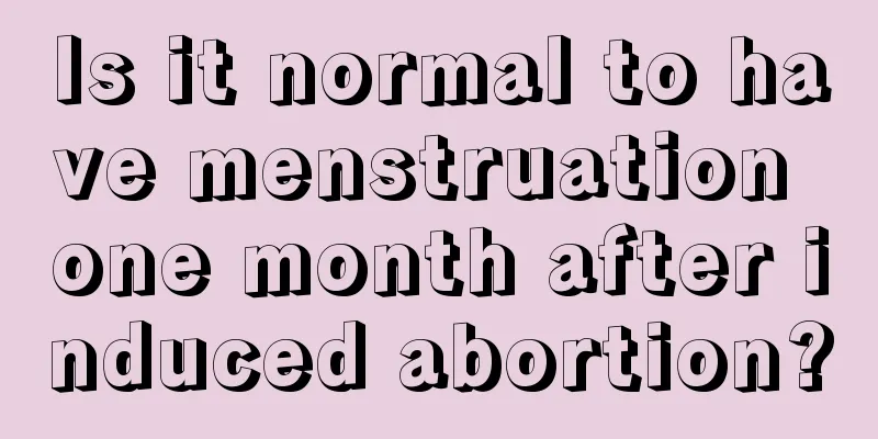 Is it normal to have menstruation one month after induced abortion?