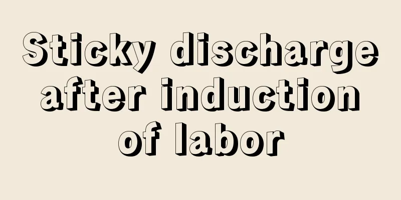 Sticky discharge after induction of labor