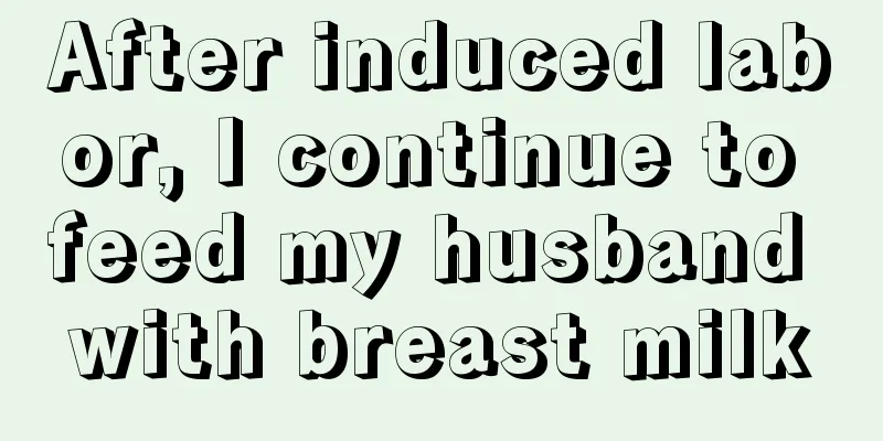 After induced labor, I continue to feed my husband with breast milk