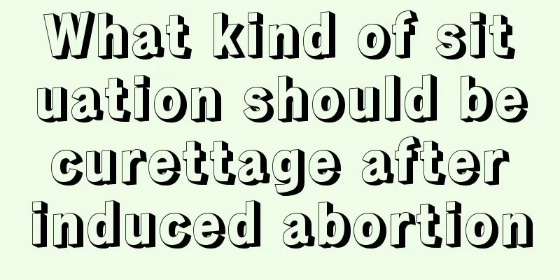 What kind of situation should be curettage after induced abortion