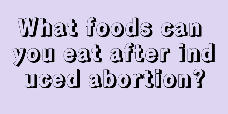 What foods can you eat after induced abortion?