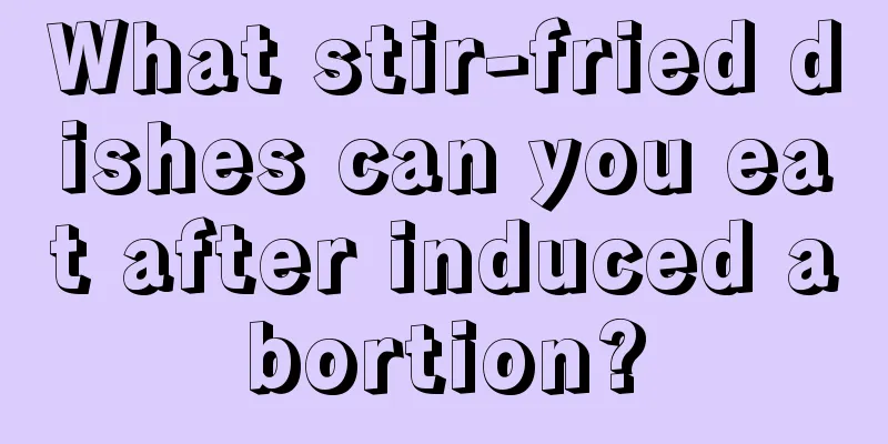 What stir-fried dishes can you eat after induced abortion?