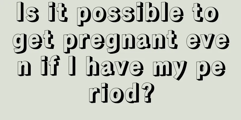 Is it possible to get pregnant even if I have my period?