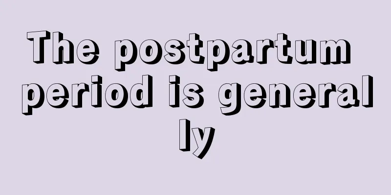 The postpartum period is generally