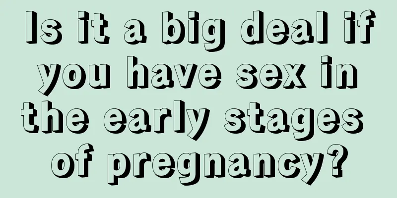 Is it a big deal if you have sex in the early stages of pregnancy?