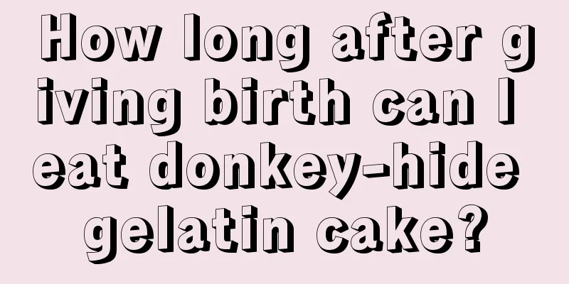 How long after giving birth can I eat donkey-hide gelatin cake?