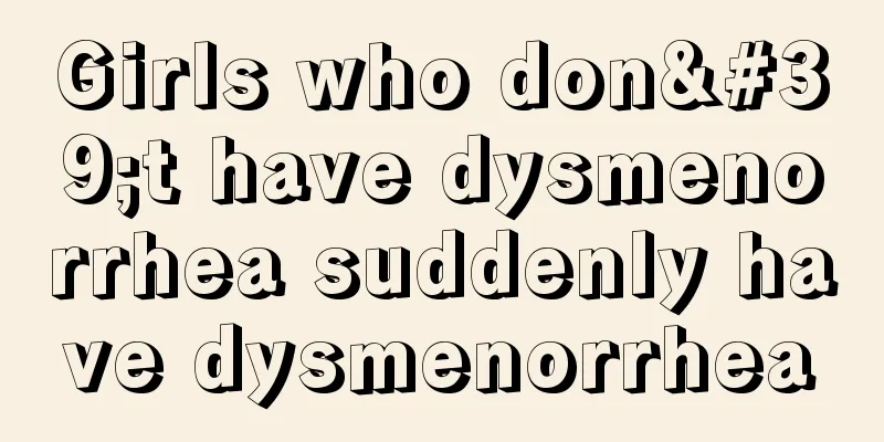 Girls who don't have dysmenorrhea suddenly have dysmenorrhea