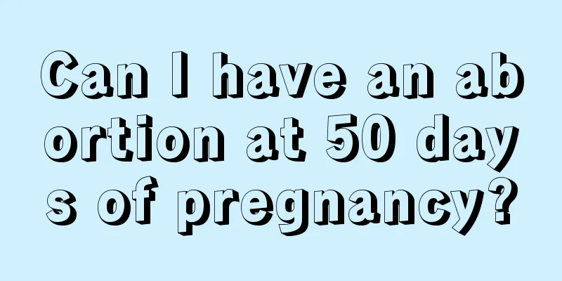 Can I have an abortion at 50 days of pregnancy?