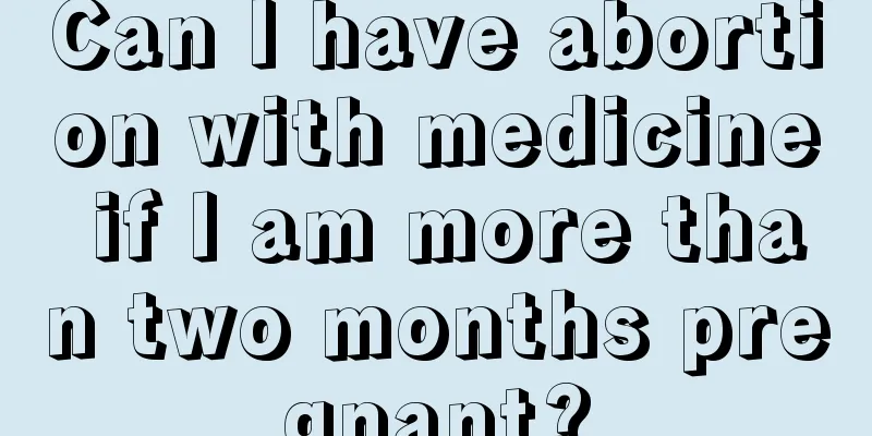 Can I have abortion with medicine if I am more than two months pregnant?