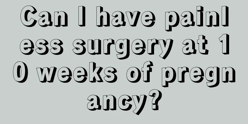 Can I have painless surgery at 10 weeks of pregnancy?