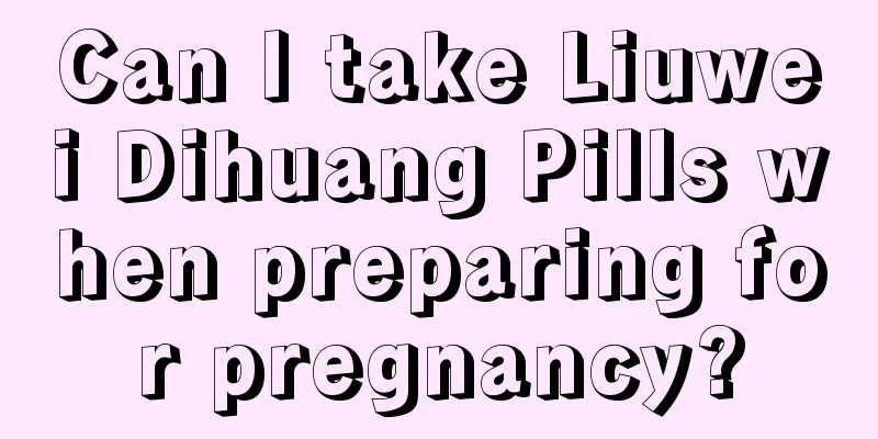 Can I take Liuwei Dihuang Pills when preparing for pregnancy?