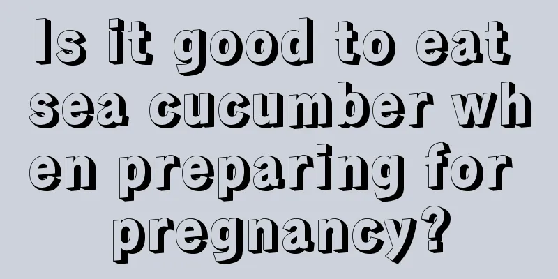 Is it good to eat sea cucumber when preparing for pregnancy?