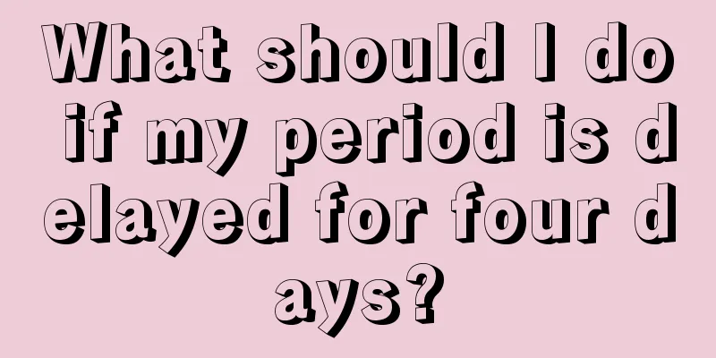 What should I do if my period is delayed for four days?