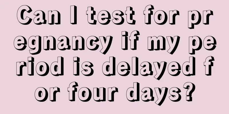 Can I test for pregnancy if my period is delayed for four days?