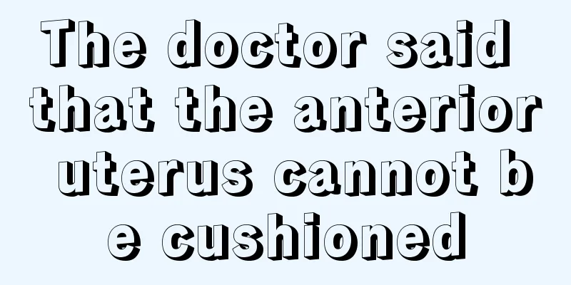 The doctor said that the anterior uterus cannot be cushioned