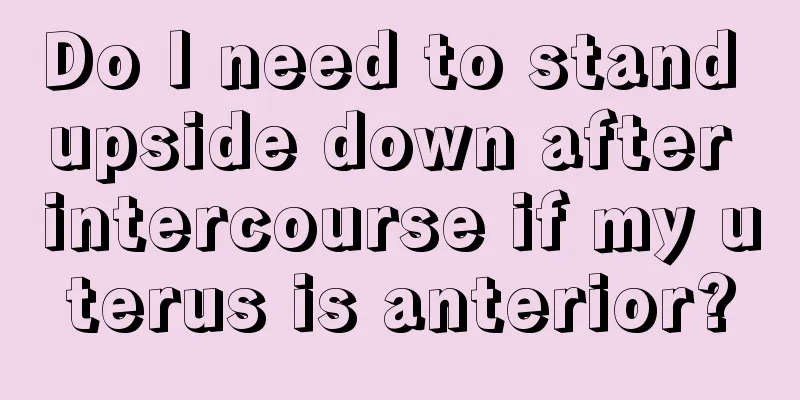 Do I need to stand upside down after intercourse if my uterus is anterior?