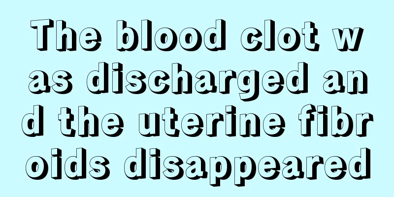 The blood clot was discharged and the uterine fibroids disappeared