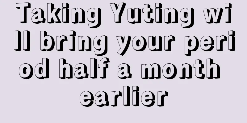 Taking Yuting will bring your period half a month earlier