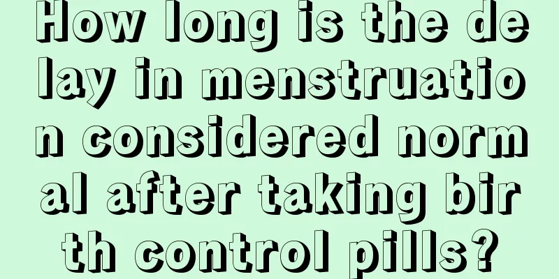 How long is the delay in menstruation considered normal after taking birth control pills?