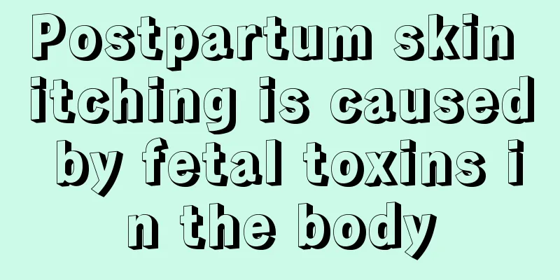 Postpartum skin itching is caused by fetal toxins in the body